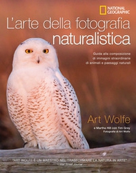 L'arte della fotografia naturalistica. Guida alla composizione di immagini straordinarie di animali e paesaggi naturali - Librerie.coop