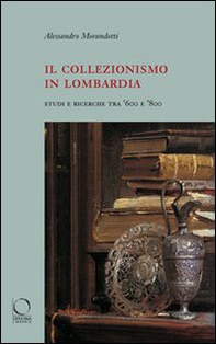 Il collezionismo in Lombardia. Studi e ricerche tra '600 e '800 - Librerie.coop