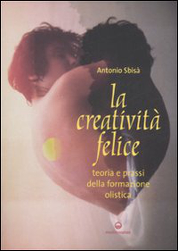 La creatività felice. Teoria e prassi della formazione olistica - Librerie.coop La creatività felice. Teoria e prassi della formazione olistica - Librerie.coop
