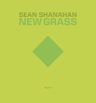 Sean Shanahan. New grass. Ediz. italiana e inglese - Librerie.coop