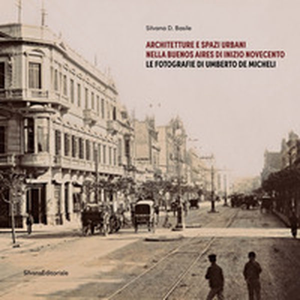 Architetture e spazi urbani nella Buenos Aires di inizio Novecento. Le fotografie di Umberto De Micheli - Librerie.coop Architetture e spazi urbani nella Buenos Aires di inizio Novecento. Le fotografie di Umberto De Micheli - Librerie.coop