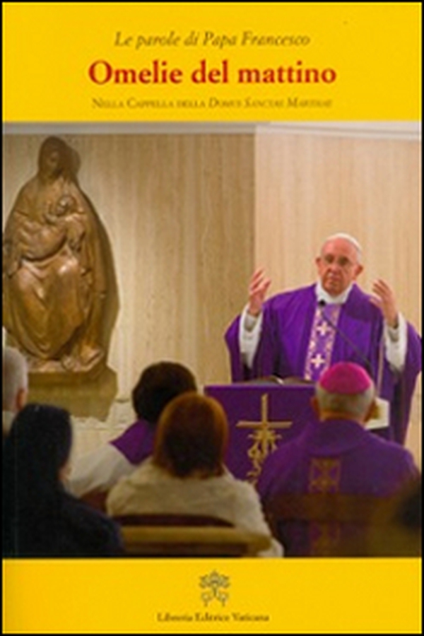 Omelie del mattino. Nella Cappella Domus Sanctae Marthae - Librerie.coop Omelie del mattino. Nella Cappella Domus Sanctae Marthae - Librerie.coop