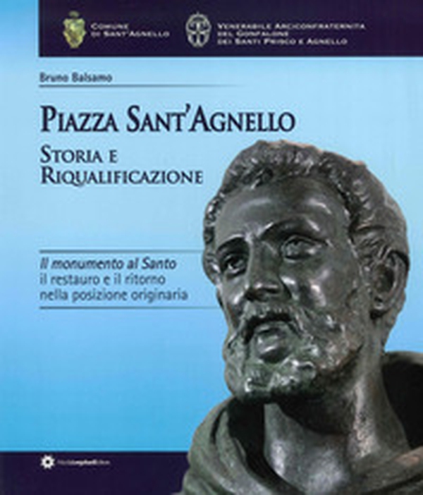 Piazza Sant'Agnello. Storia e riqualificazione. Il monumento al santo. Il restauro e il ritorno nella posizione originaria - Librerie.coop Piazza Sant'Agnello. Storia e riqualificazione. Il monumento al santo. Il restauro e il ritorno nella posizione originaria - Librerie.coop