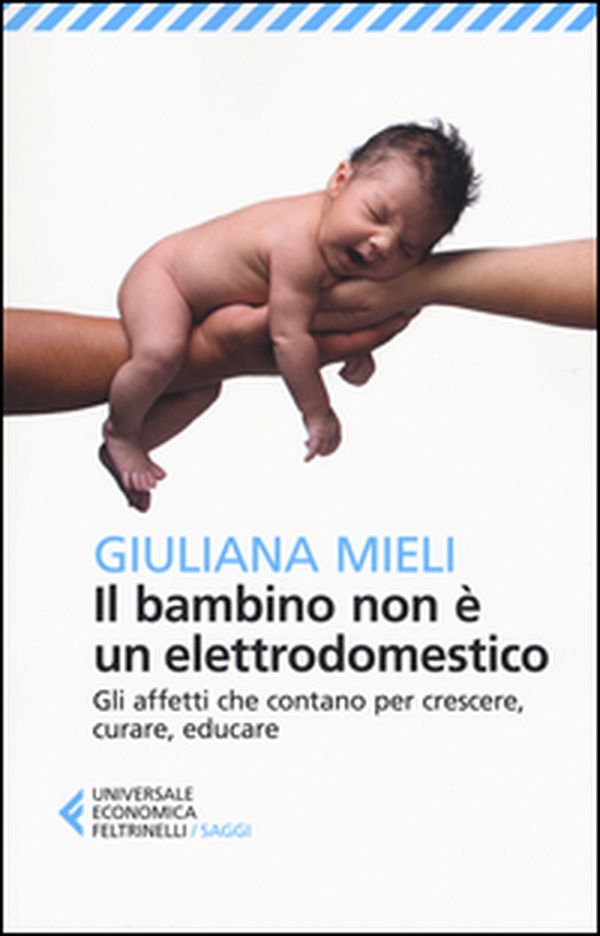 Il bambino non è un elettrodomestico. Gli affetti che contano per crescere, curare, educare - Librerie.coop Il bambino non è un elettrodomestico. Gli affetti che contano per crescere, curare, educare - Librerie.coop