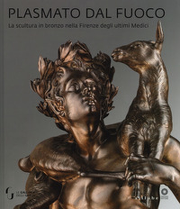 Plasmato dal fuoco. La scultura in bronzo nella Firenze degli ultimi Medici - Librerie.coop Plasmato dal fuoco. La scultura in bronzo nella Firenze degli ultimi Medici - Librerie.coop