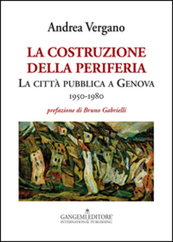La costruzione della periferia. La città pubblica a Genova (1950-1980) - Librerie.coop La costruzione della periferia. La città pubblica a Genova (1950-1980) - Librerie.coop