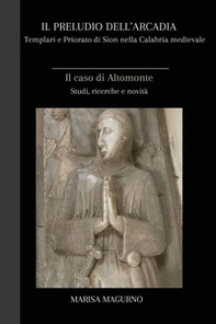 Il preludio dell'Arcadia. Templari e priorato di Sion nella Calabria medievale. Il caso di Altomonte - Librerie.coop