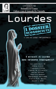 Lourdes. I dossier sconosciuti. I miracoli di Lourdes sono veramente inspiegabili? - Librerie.coop