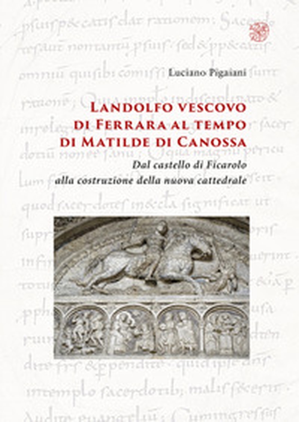 Landolfo vescovo di Ferrara al tempo di Matilde di Canossa. Dal castello di Ficarolo alla costruzione della nuova cattedrale - Librerie.coop Landolfo vescovo di Ferrara al tempo di Matilde di Canossa. Dal castello di Ficarolo alla costruzione della nuova cattedrale - Librerie.coop