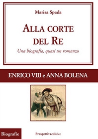 Alla corte del re. Enrico VIII e Anna Bolena. Una biografia, quasi un romanzo - Librerie.coop