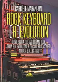 Rock keyboard (r)evolution. Breve storia del tastierismo rock, della sua evoluzione e dei suoi protagonisti in Italia e all'estero - Librerie.coop