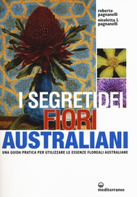 I segreti dei fiori australiani. Una guida pratica per utilizzare le essenze floreali australiane - Librerie.coop