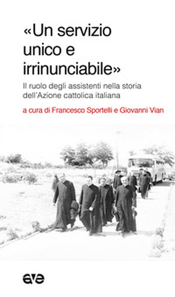 «Un servizio unico e irrinunciabile». Il ruolo degli assistenti nella storia dell'Azione cattolica italiana - Librerie.coop «Un servizio unico e irrinunciabile». Il ruolo degli assistenti nella storia dell'Azione cattolica italiana - Librerie.coop