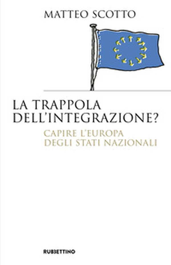 La trappola dell'integrazione? Capire l'Europa degli Stati nazionali - Librerie.coop La trappola dell'integrazione? Capire l'Europa degli Stati nazionali - Librerie.coop