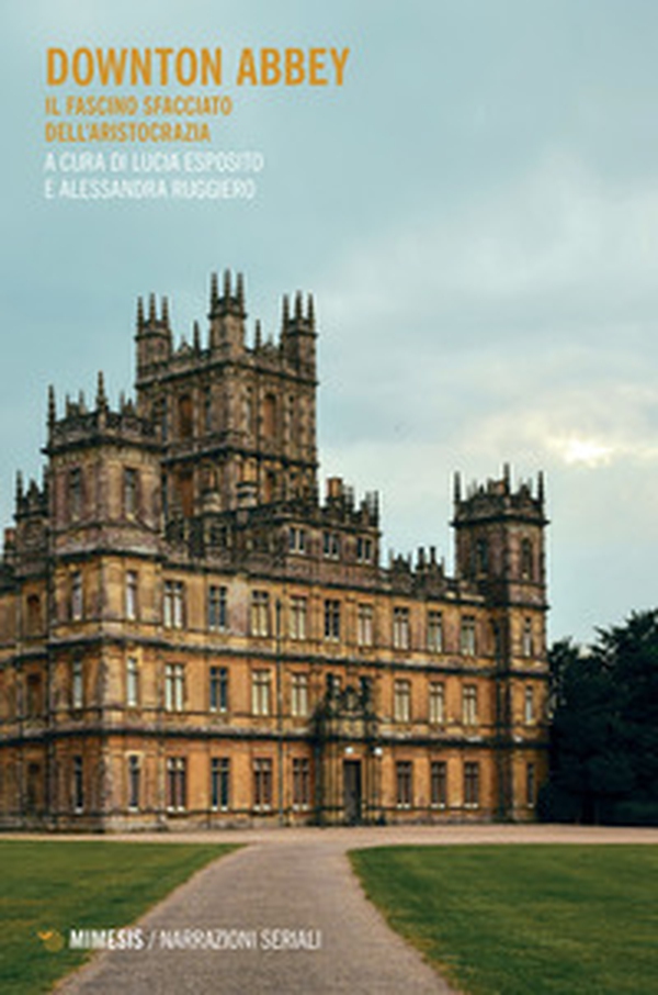 Downton Abbey. Il fascino sfacciato dell'aristocrazia - Librerie.coop Downton Abbey. Il fascino sfacciato dell'aristocrazia - Librerie.coop