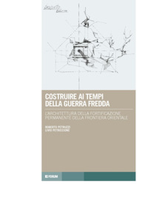 Costruire ai tempi della guerra fredda. L'architettura della fortificazione permanente della frontiera orientale - Librerie.coop Costruire ai tempi della guerra fredda. L'architettura della fortificazione permanente della frontiera orientale - Librerie.coop