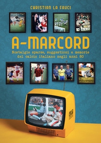 A-marcord. Nostalgie sparse, suggestioni e memorie del calcio italiano negli anni 80 - Librerie.coop