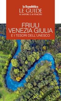 Friuli Venezia Giulia e i tesori dell'Unesco. Le guide ai sapori e ai piaceri - Librerie.coop