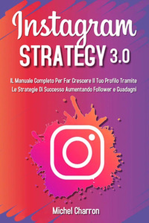 Instagram strategy 3.0. Il Manuale completo per far crescere il tuo profilo tramite le strategie di successo aumentando follower e guadagni - Librerie.coop Instagram strategy 3.0. Il Manuale completo per far crescere il tuo profilo tramite le strategie di successo aumentando follower e guadagni - Librerie.coop