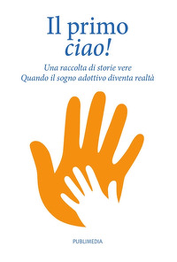 Il primo ciao. Una raccolta di storie vere. Quando il sogno adottivo diventa realtà - Librerie.coop Il primo ciao. Una raccolta di storie vere. Quando il sogno adottivo diventa realtà - Librerie.coop
