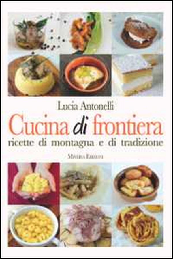 Cucina di frontiera. Ricette di montagna e di tradizione - Librerie.coop Cucina di frontiera. Ricette di montagna e di tradizione - Librerie.coop