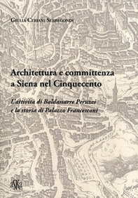 Architettura e committenza a Siena nel Cinquecento. L'attività di Baldassarre Peruzzi e la storia di palazzo Francesconi - Librerie.coop