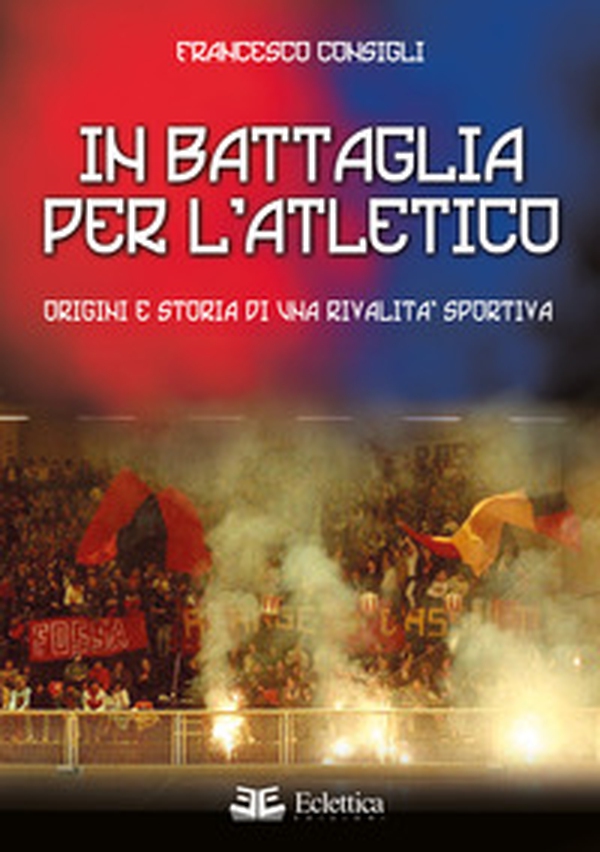 In battaglia per l'Atletico. Origini e storia di una rivalità sportiva - Librerie.coop In battaglia per l'Atletico. Origini e storia di una rivalità sportiva - Librerie.coop