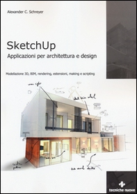 Sketchup. Applicazioni per architettura e design. Modellazione 3D, BIM, rendering, estensioni, making e scripting - Librerie.coop