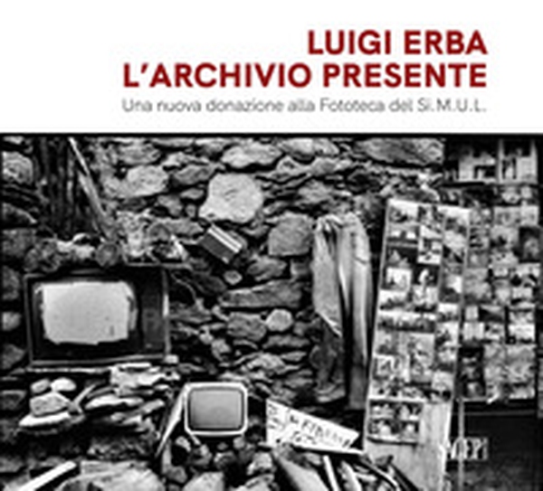 Luigi Erba. L'archivio presente. Una nuova donazione alla fototeca del Si.M.U.L - Librerie.coop Luigi Erba. L'archivio presente. Una nuova donazione alla fototeca del Si.M.U.L - Librerie.coop