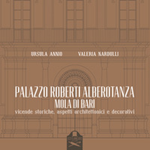 Palazzo Roberti Alberotanza Mola di Bari. Vicende storiche, aspetti architettonici e decorativi - Librerie.coop Palazzo Roberti Alberotanza Mola di Bari. Vicende storiche, aspetti architettonici e decorativi - Librerie.coop