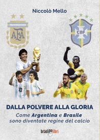 Dalla polvere alla gloria. Come Argentina e Brasile sono diventate le regine del calcio - Librerie.coop