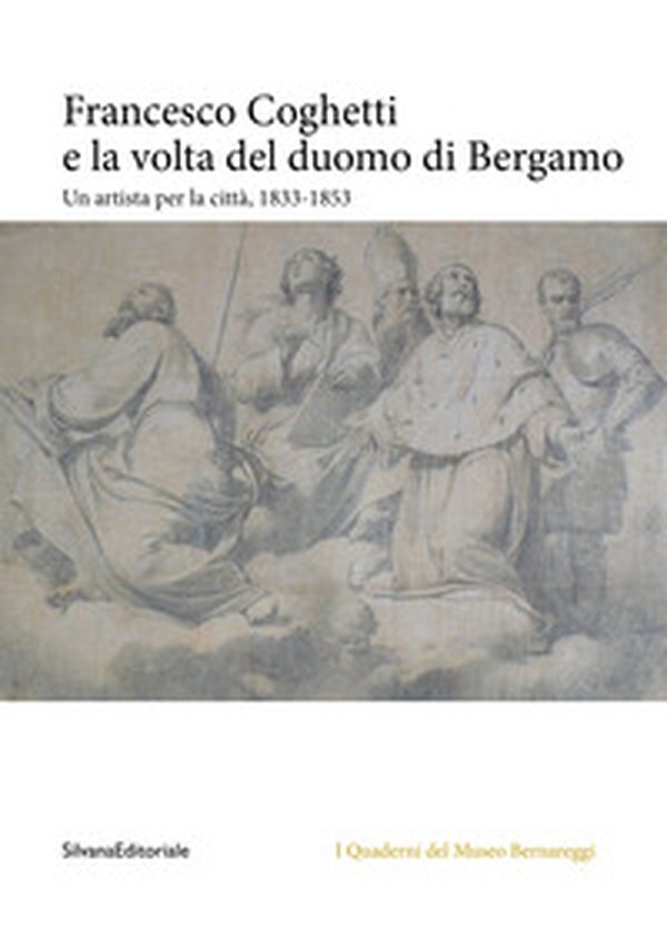 Francesco Coghetti e la volta del duomo di Bergamo. Un artista per la città, 1833-1853 - Librerie.coop Francesco Coghetti e la volta del duomo di Bergamo. Un artista per la città, 1833-1853 - Librerie.coop