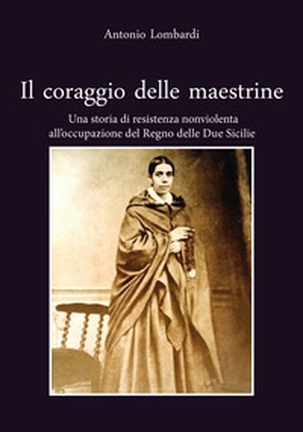 Il coraggio delle maestrine. Una storia di resistenza nonviolenta all'occupazione del Regno delle due Sicilie - Librerie.coop Il coraggio delle maestrine. Una storia di resistenza nonviolenta all'occupazione del Regno delle due Sicilie - Librerie.coop