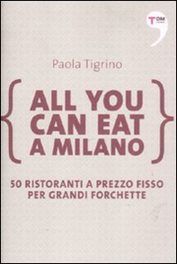 All you can eat a Milano. 50 ristoranti a prezzo fisso per grandi forchette - Librerie.coop