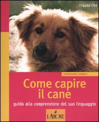 Come capire il cane. Guida alla comprensione del suo linguaggio - Librerie.coop