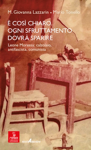 È così chiaro. Ogni sfruttamento dovrà sparire. Leone Moressa: calzolaio, antifascista, comunista - Librerie.coop