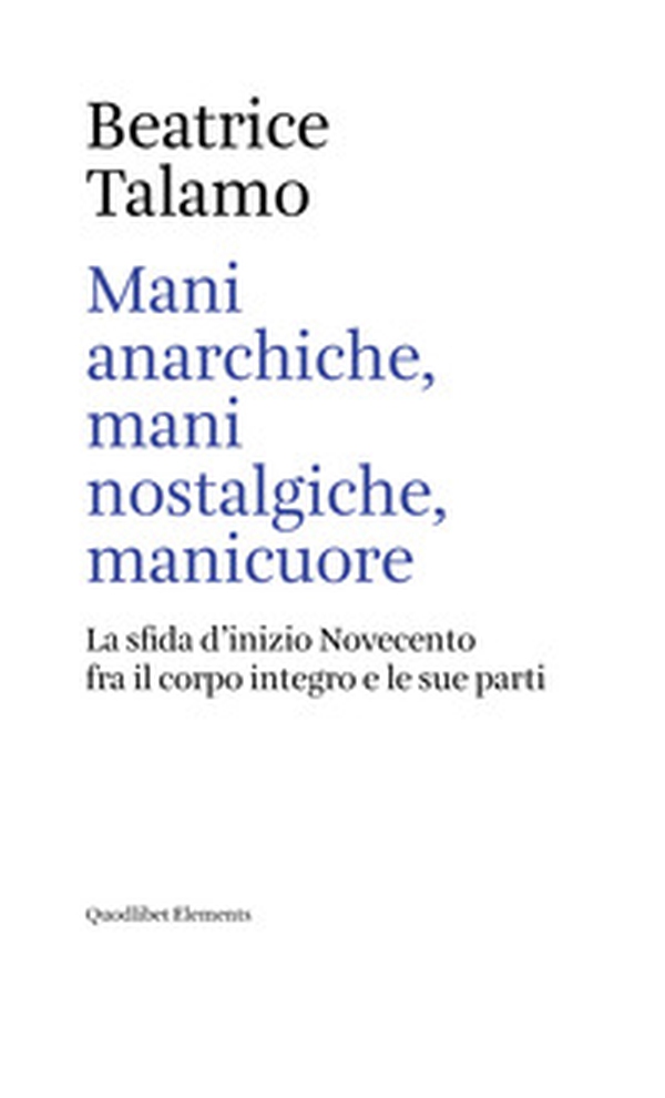 Mani anarchiche, mani nostalgiche, manicuore. La sfida d'inizio Novecento fra il corpo integro e le sue parti - Librerie.coop Mani anarchiche, mani nostalgiche, manicuore. La sfida d'inizio Novecento fra il corpo integro e le sue parti - Librerie.coop