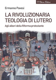 La rivoluzionaria teologia di Lutero. Agli albori della Riforma protestante - Librerie.coop