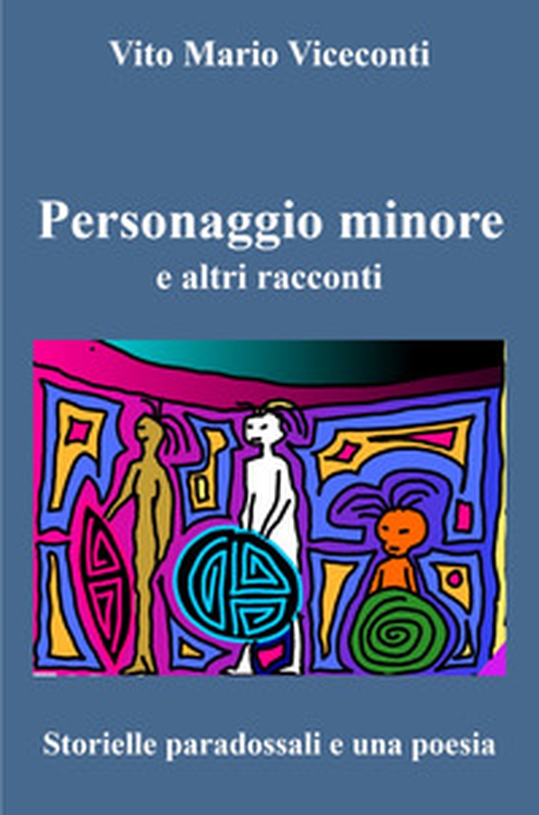 Personaggio minore e altri racconti. Storielle paradossali e una poesia - Librerie.coop Personaggio minore e altri racconti. Storielle paradossali e una poesia - Librerie.coop