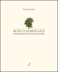Bosco Albergati. Memorie per la città degli alberi - Librerie.coop