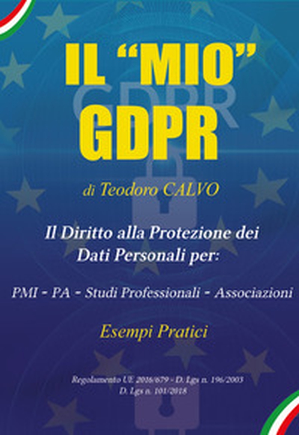 Il «mio» GDPR. Il diritto alla protezione dei dati personali per: PMI, PA, studi professionali, associazioni. Esempi pratici. Regolamento UE 2016/679 D. Lgs n. 196/2003 D. Lgs n. 101/018 - Librerie.coop Il «mio» GDPR. Il diritto alla protezione dei dati personali per: PMI, PA, studi professionali, associazioni. Esempi pratici. Regolamento UE 2016/679 D. Lgs n. 196/2003 D. Lgs n. 101/018 - Librerie.coop
