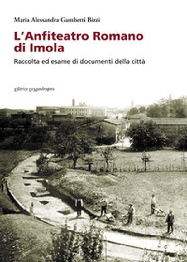 L'anfiteatro romano di Imola. Raccolta ed esame di documenti della città - Librerie.coop L'anfiteatro romano di Imola. Raccolta ed esame di documenti della città - Librerie.coop