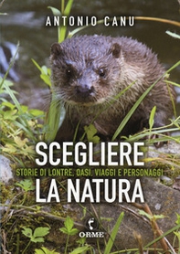 Scegliere la natura. Storia di lontre, oasi, viaggi e personaggi - Librerie.coop