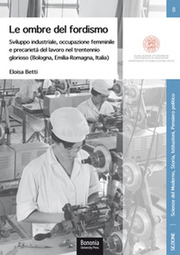 Le ombre del fordismo. Sviluppo industriale, occupazione femminile e precarietà del lavoro nel trentennio glorioso (Bologna, Emilia-Romagna, Italia) - Librerie.coop Le ombre del fordismo. Sviluppo industriale, occupazione femminile e precarietà del lavoro nel trentennio glorioso (Bologna, Emilia-Romagna, Italia) - Librerie.coop
