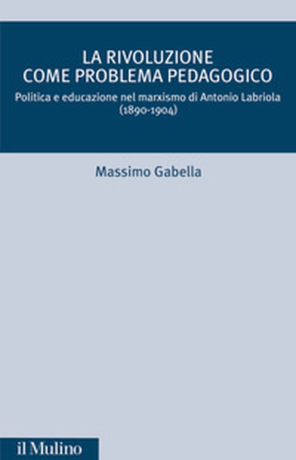 La rivoluzione come problema pedagogico. Politica e educazione nel marxismo di Antonio Labriola (1890-1904) - Librerie.coop La rivoluzione come problema pedagogico. Politica e educazione nel marxismo di Antonio Labriola (1890-1904) - Librerie.coop