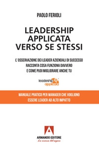 Leadership applicata verso se stessi. L'osservazione dei leader aziendali di successo racconta cosa funziona davvero e come puoi migliorare anche tu - Librerie.coop