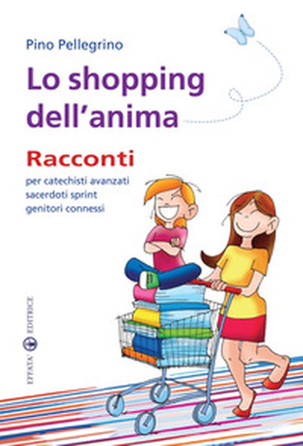 Lo shopping dell'anima. Racconti per catechisti avanzati sacerdoti sprint genitori connessi - Librerie.coop Lo shopping dell'anima. Racconti per catechisti avanzati sacerdoti sprint genitori connessi - Librerie.coop