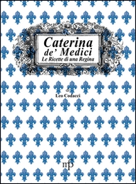 Caterina de' Medici. Le ricette di una regina - Librerie.coop