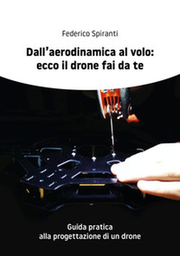 Dall'aerodinamica al volo: ecco il drone fai da te. Guida pratica alla progettazione di un drone - Librerie.coop Dall'aerodinamica al volo: ecco il drone fai da te. Guida pratica alla progettazione di un drone - Librerie.coop