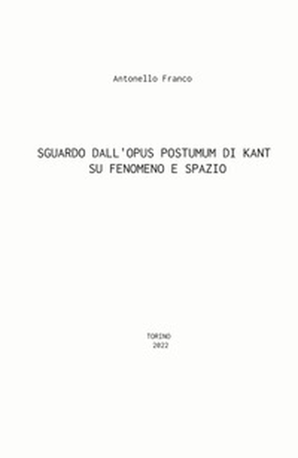 Sguardo dall'Opus postumum di Kant su fenomeno e spazio - Librerie.coop Sguardo dall'Opus postumum di Kant su fenomeno e spazio - Librerie.coop
